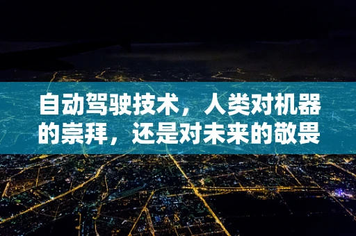 自动驾驶技术，人类对机器的崇拜，还是对未来的敬畏？