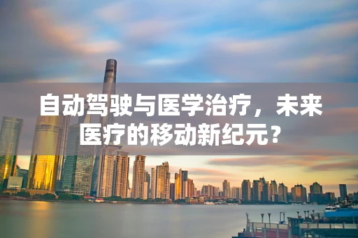 自动驾驶与医学治疗，未来医疗的移动新纪元？