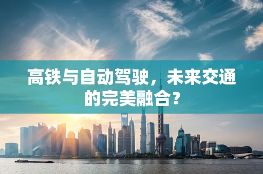 高铁与自动驾驶，未来交通的完美融合？