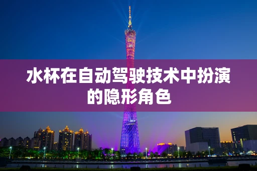 水杯在自动驾驶技术中扮演的隐形角色