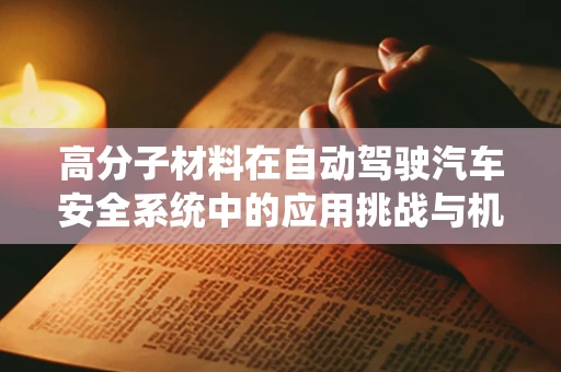 高分子材料在自动驾驶汽车安全系统中的应用挑战与机遇？