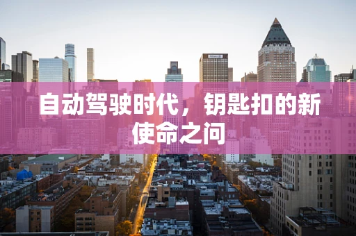 自动驾驶时代，钥匙扣的新使命之问