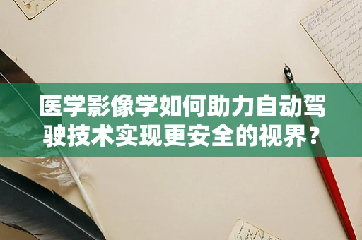 医学影像学如何助力自动驾驶技术实现更安全的视界？