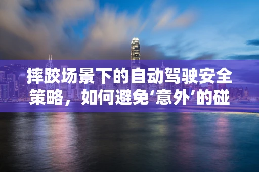 摔跤场景下的自动驾驶安全策略，如何避免‘意外’的碰撞？