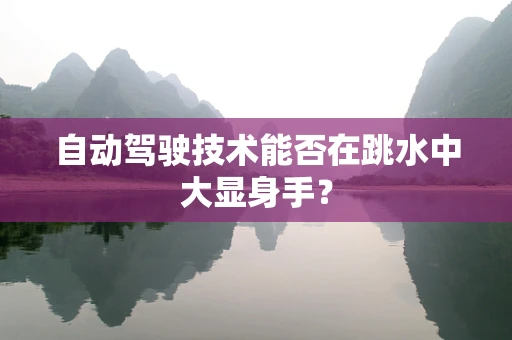 自动驾驶技术能否在跳水中大显身手？