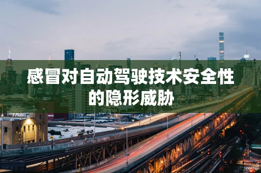 感冒对自动驾驶技术安全性的隐形威胁