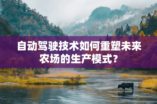 自动驾驶技术如何重塑未来农场的生产模式？