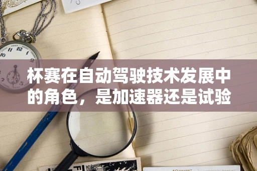 杯赛在自动驾驶技术发展中的角色，是加速器还是试验田？