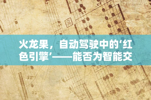 火龙果，自动驾驶中的‘红色引擎’——能否为智能交通带来新启示？