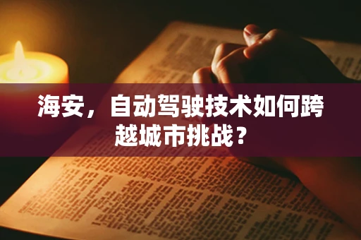 海安，自动驾驶技术如何跨越城市挑战？