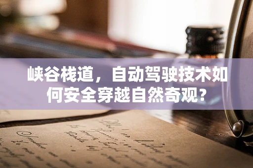 峡谷栈道，自动驾驶技术如何安全穿越自然奇观？