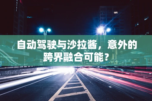 自动驾驶与沙拉酱，意外的跨界融合可能？