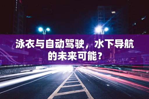 泳衣与自动驾驶，水下导航的未来可能？