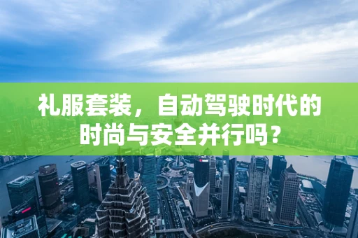 礼服套装，自动驾驶时代的时尚与安全并行吗？