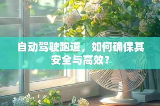 自动驾驶跑道，如何确保其安全与高效？
