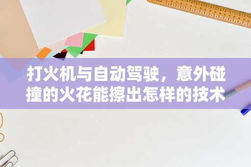 打火机与自动驾驶，意外碰撞的火花能擦出怎样的技术火花？