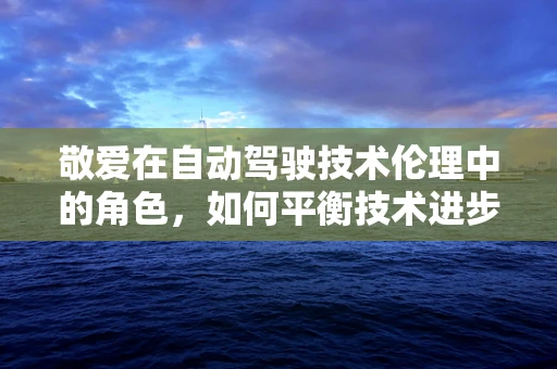 敬爱在自动驾驶技术伦理中的角色，如何平衡技术进步与人类情感？