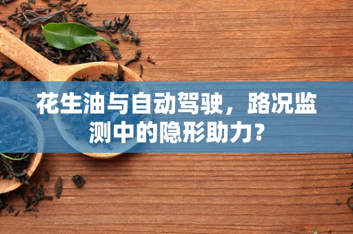 花生油与自动驾驶，路况监测中的隐形助力？
