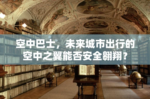 空中巴士，未来城市出行的空中之翼能否安全翱翔？