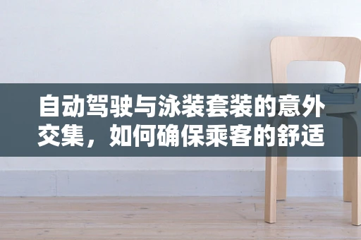 自动驾驶与泳装套装的意外交集，如何确保乘客的舒适与安全？