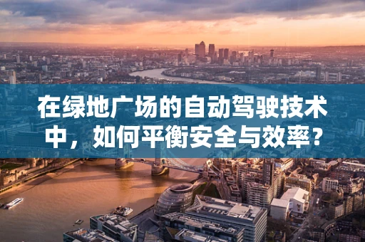 在绿地广场的自动驾驶技术中，如何平衡安全与效率？
