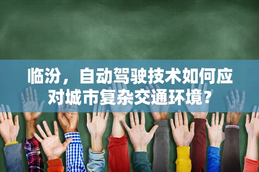 临汾，自动驾驶技术如何应对城市复杂交通环境？