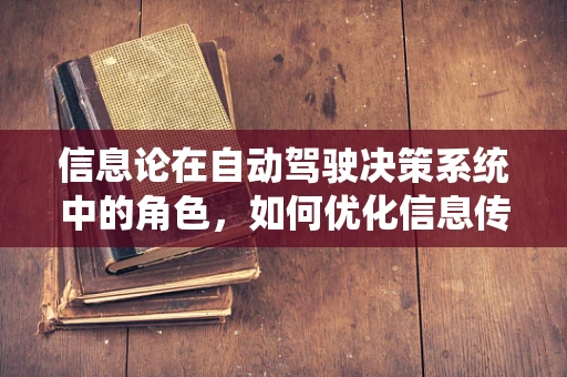 信息论在自动驾驶决策系统中的角色，如何优化信息传输以提升安全性与效率？