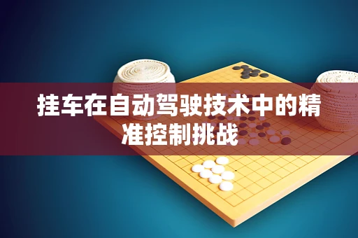 挂车在自动驾驶技术中的精准控制挑战