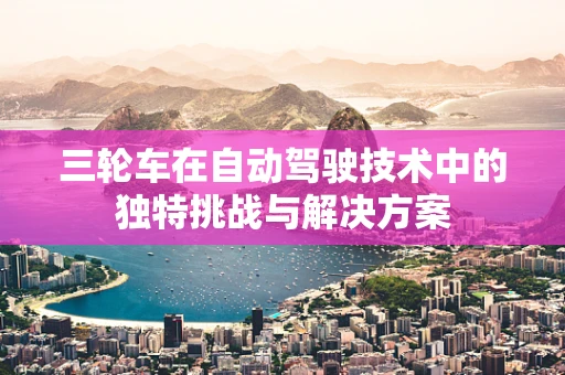 三轮车在自动驾驶技术中的独特挑战与解决方案
