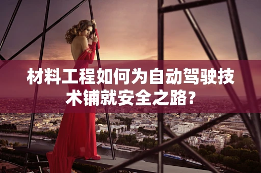 材料工程如何为自动驾驶技术铺就安全之路？