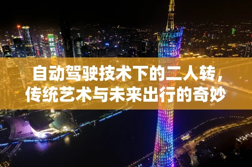 自动驾驶技术下的二人转，传统艺术与未来出行的奇妙融合？
