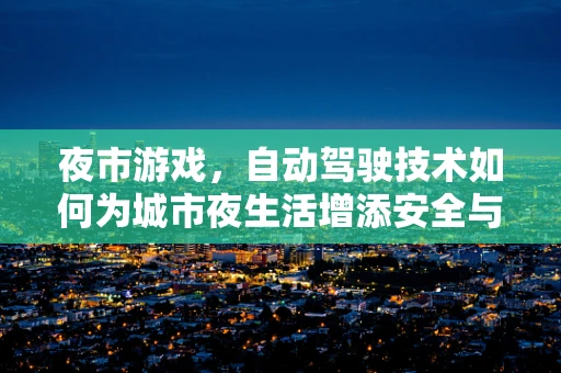 夜市游戏，自动驾驶技术如何为城市夜生活增添安全与乐趣？