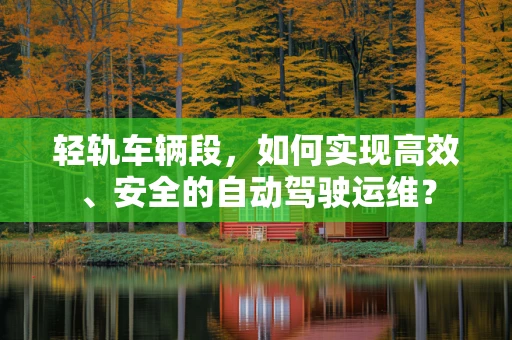 轻轨车辆段，如何实现高效、安全的自动驾驶运维？