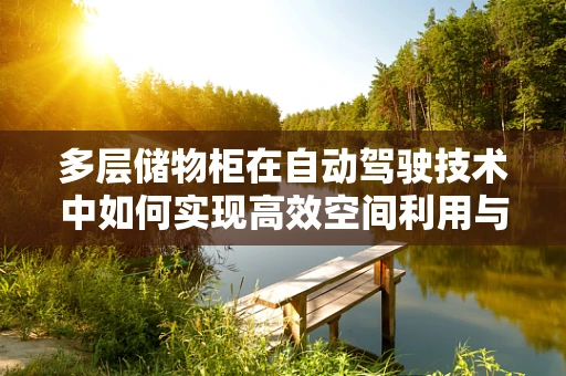 多层储物柜在自动驾驶技术中如何实现高效空间利用与安全访问？
