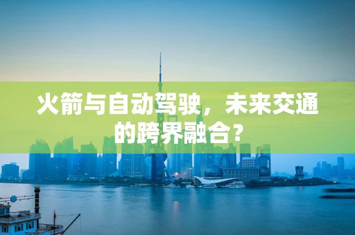 火箭与自动驾驶，未来交通的跨界融合？
