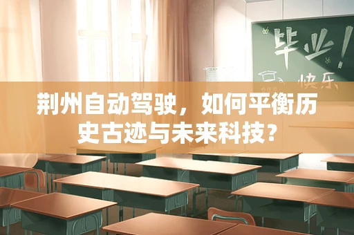 荆州自动驾驶，如何平衡历史古迹与未来科技？