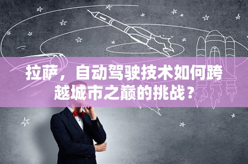 拉萨，自动驾驶技术如何跨越城市之巅的挑战？