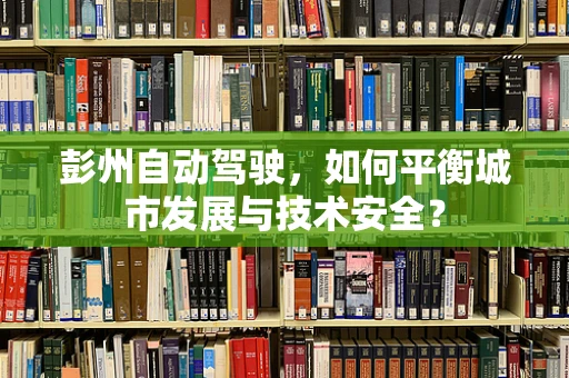 彭州自动驾驶，如何平衡城市发展与技术安全？