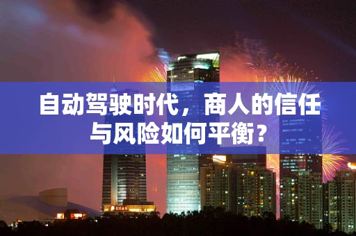 自动驾驶时代，商人的信任与风险如何平衡？