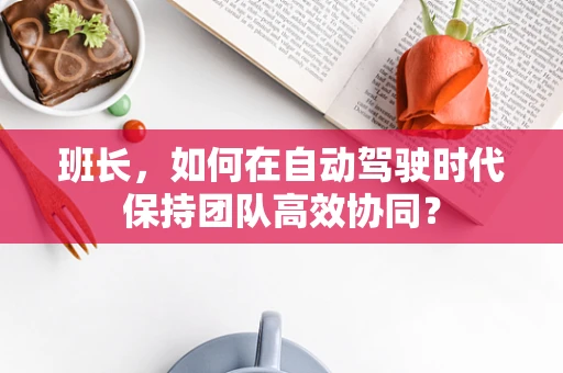班长，如何在自动驾驶时代保持团队高效协同？