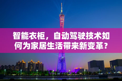智能衣柜，自动驾驶技术如何为家居生活带来新变革？