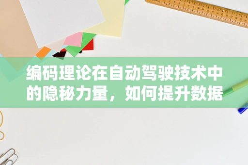 编码理论在自动驾驶技术中的隐秘力量，如何提升数据传输的可靠性？