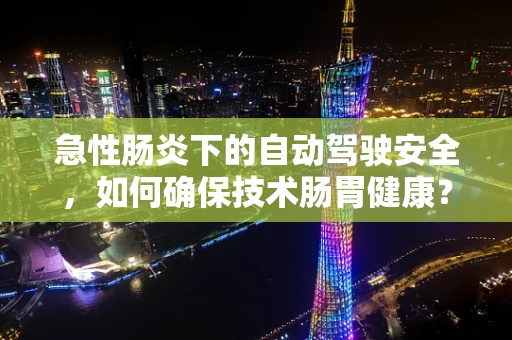 急性肠炎下的自动驾驶安全，如何确保技术肠胃健康？