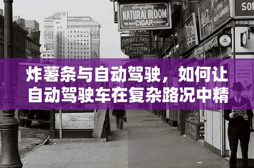 炸薯条与自动驾驶，如何让自动驾驶车在复杂路况中精准导航