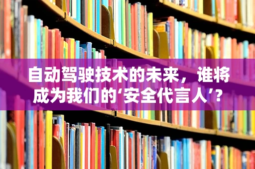 自动驾驶技术的未来，谁将成为我们的‘安全代言人’？