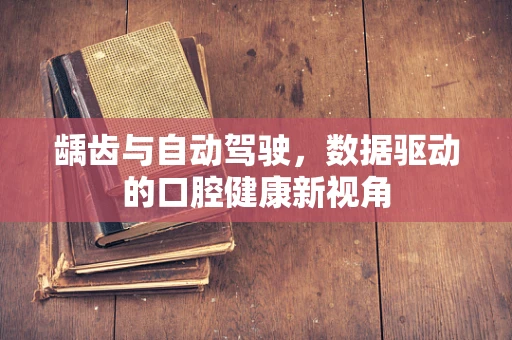 龋齿与自动驾驶，数据驱动的口腔健康新视角