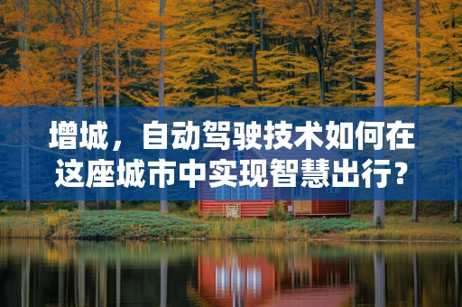 增城，自动驾驶技术如何在这座城市中实现智慧出行？