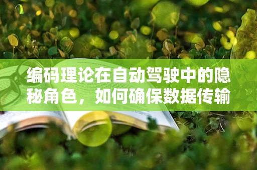 编码理论在自动驾驶中的隐秘角色，如何确保数据传输的可靠性？