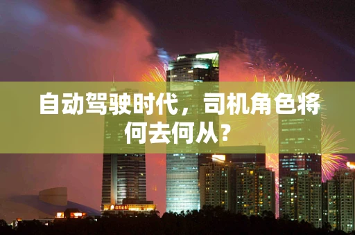 自动驾驶时代，司机角色将何去何从？