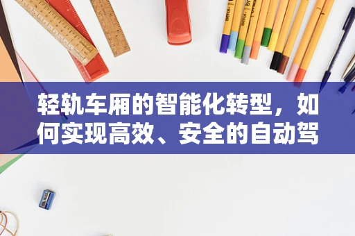 轻轨车厢的智能化转型，如何实现高效、安全的自动驾驶？